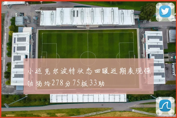 小迈克尔波特状态回暖近期表现强劲场均278分75板33助