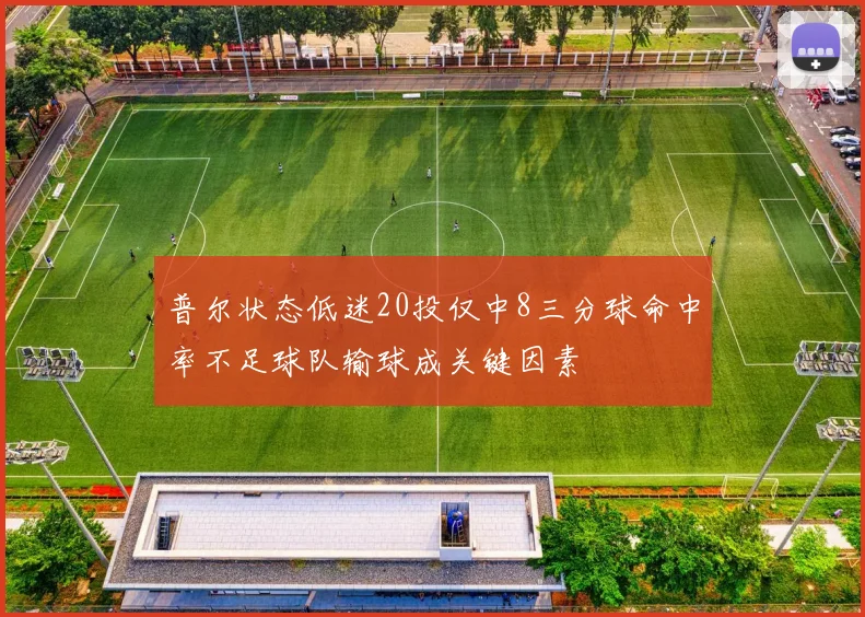 普尔状态低迷20投仅中8三分球命中率不足球队输球成关键因素