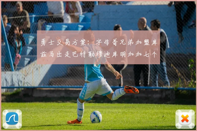 勇士交易方案：字母哥兄弟加盟库兹马出走巴特勒穆迪库明加加七个首轮选秀权