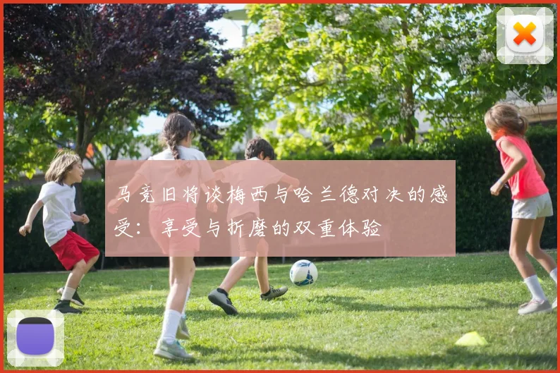 马竞旧将谈梅西与哈兰德对决的感受：享受与折磨的双重体验