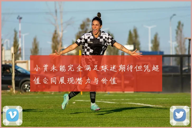 小贾未能完全满足球迷期待但凭超值合同展现潜力与价值